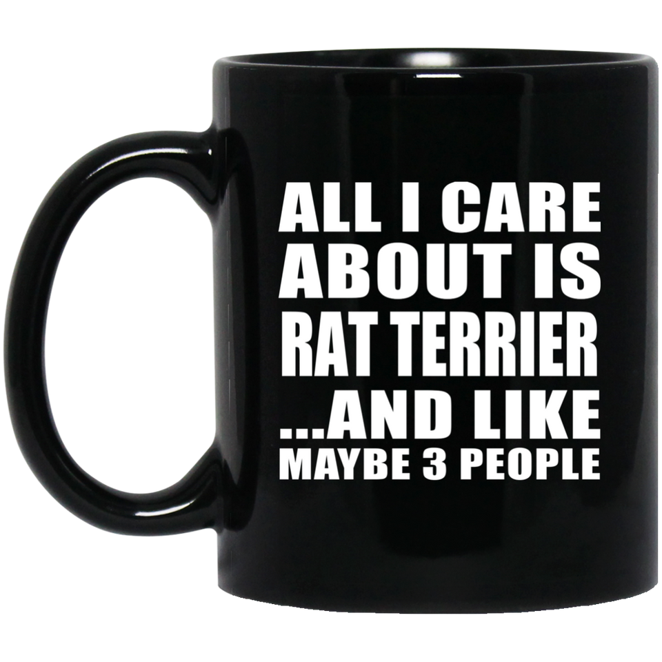 All I Care About Is Rat Terrier - 11 Oz Coffee Mug Black