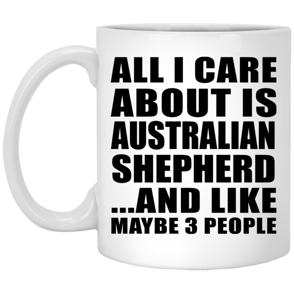 All I Care About Is Australian Shepherd - 11 Oz Coffee Mug