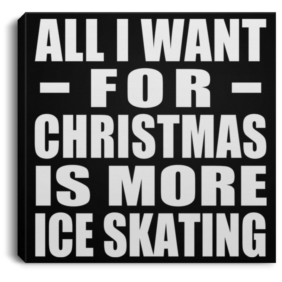 All I Want For Christmas Is More Ice Skating - Canvas Square