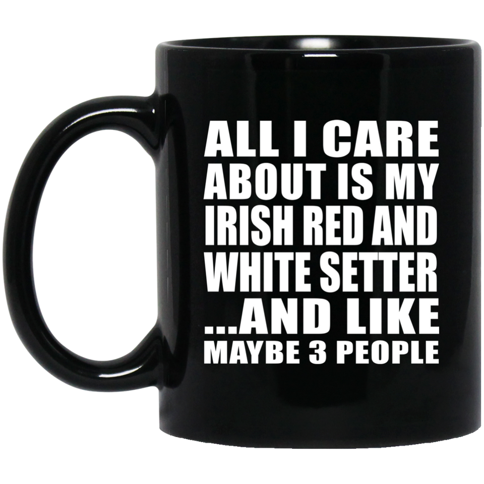 All I Care About Is My Irish Red And White Setter - 11 Oz Coffee Mug Black
