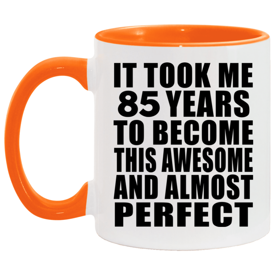 85th Birthday Took 85 Years To Become Awesome & Perfect - 11oz Accent Mug Orange