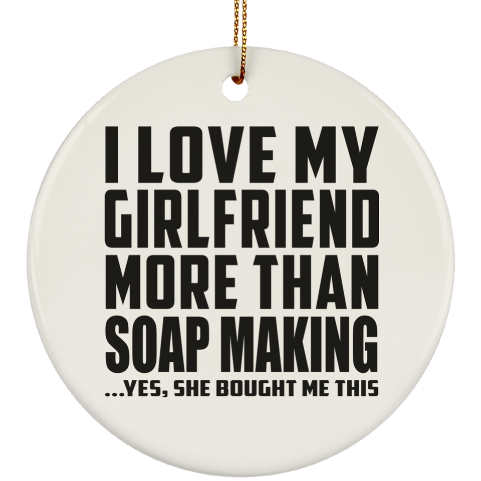 I Love My Girlfriend More Than Soap Making - Circle Ornament