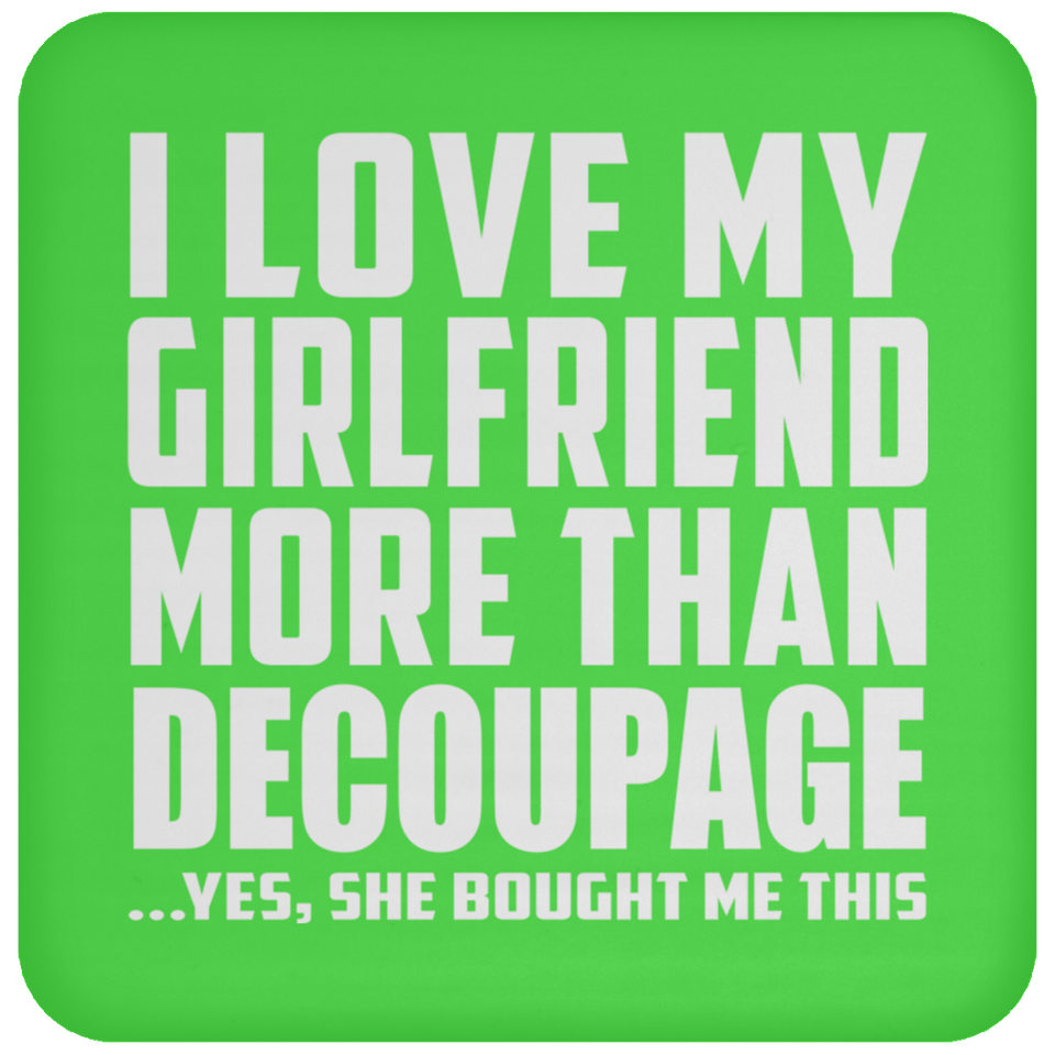 I Love My Girlfriend More Than Decoupage - Drink Coaster