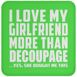 I Love My Girlfriend More Than Decoupage - Drink Coaster