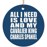 All I Need Is Love And My Cavalier King Charles Spaniel - Circle Ornament