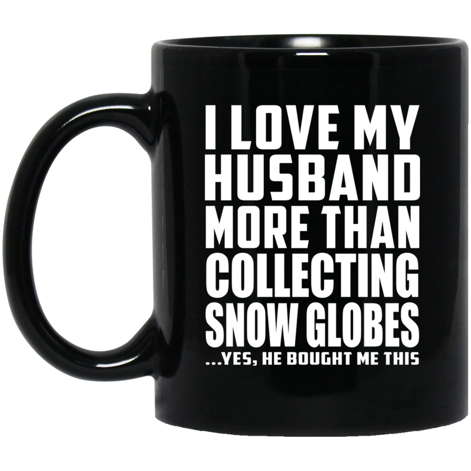 I Love My Husband More Than Collecting Snow Globes - 11 Oz Coffee Mug Black