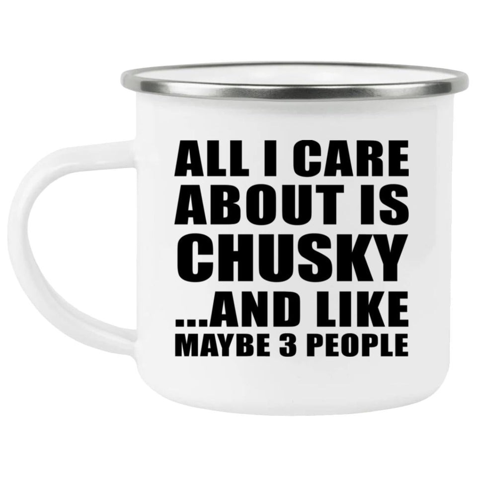 All I Care About Is Chusky - 12oz Camping Mug