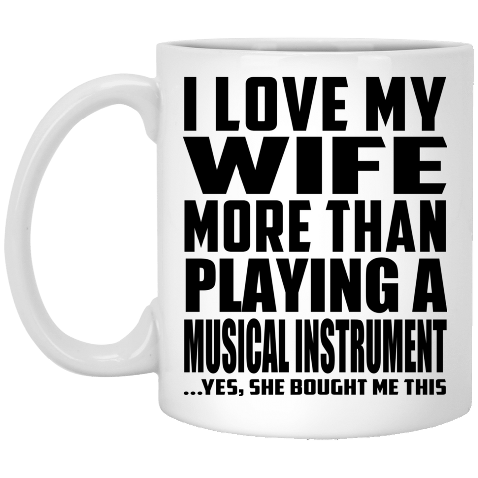 I Love My Wife More Than Playing A Musical Instrument - 11 Oz Coffee Mug