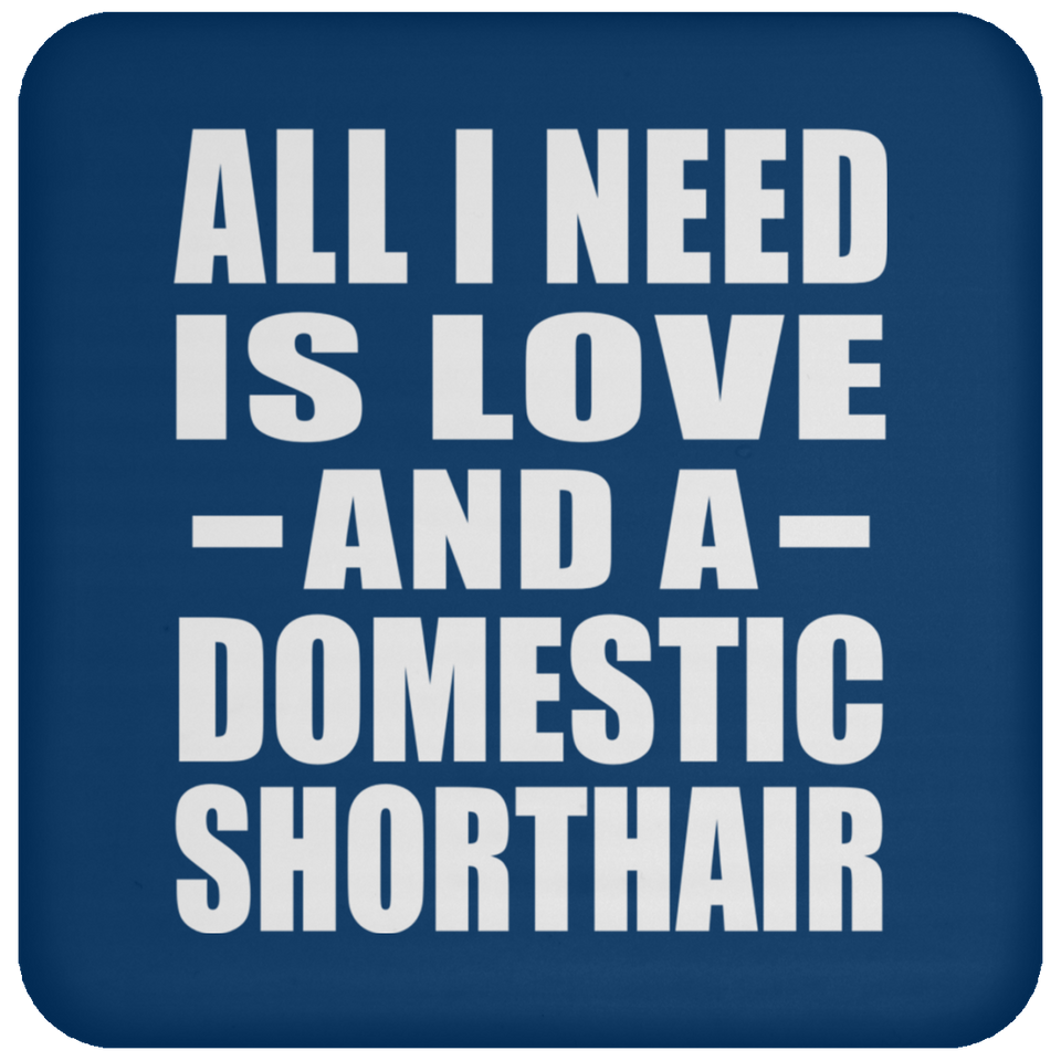 All I Need Is Love And A Domestic Shorthair - Drink Coaster