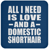 All I Need Is Love And A Domestic Shorthair - Drink Coaster