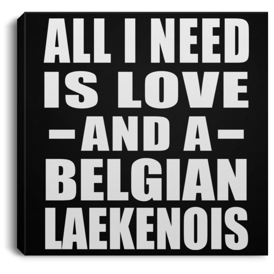 All I Need Is Love And A Belgian Laekenois - Canvas Square
