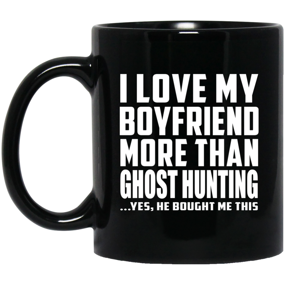 I Love My Boyfriend More Than Ghost Hunting - 11 Oz Coffee Mug Black