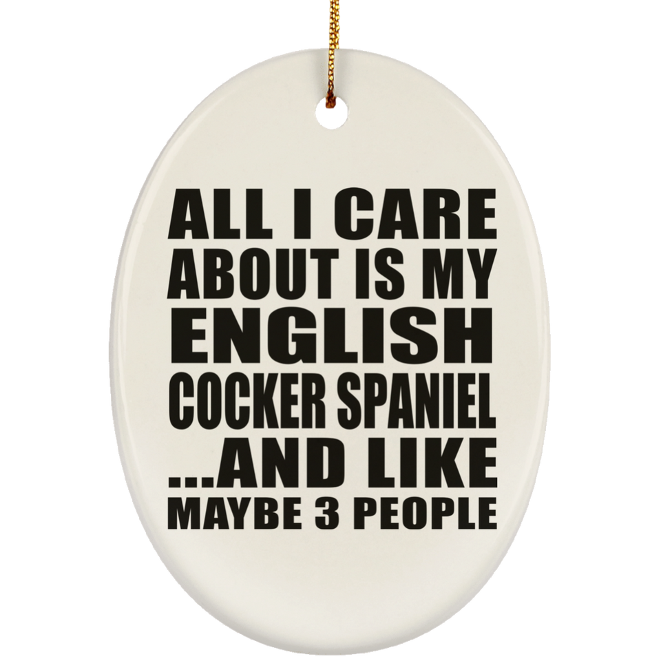 All I Care About Is My English Cocker Spaniel - Oval Ornament