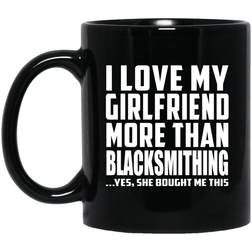 I Love My Girlfriend More Than Blacksmithing - 11 Oz Coffee Mug Black