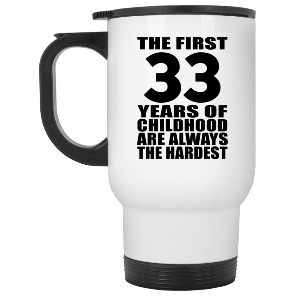 33rd Birthday First 33 Years of Childhood Are The Hardest - White Travel Mug