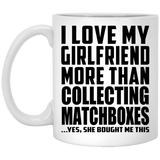 I Love My Girlfriend More Than Collecting Matchboxes - 11 Oz Coffee Mug