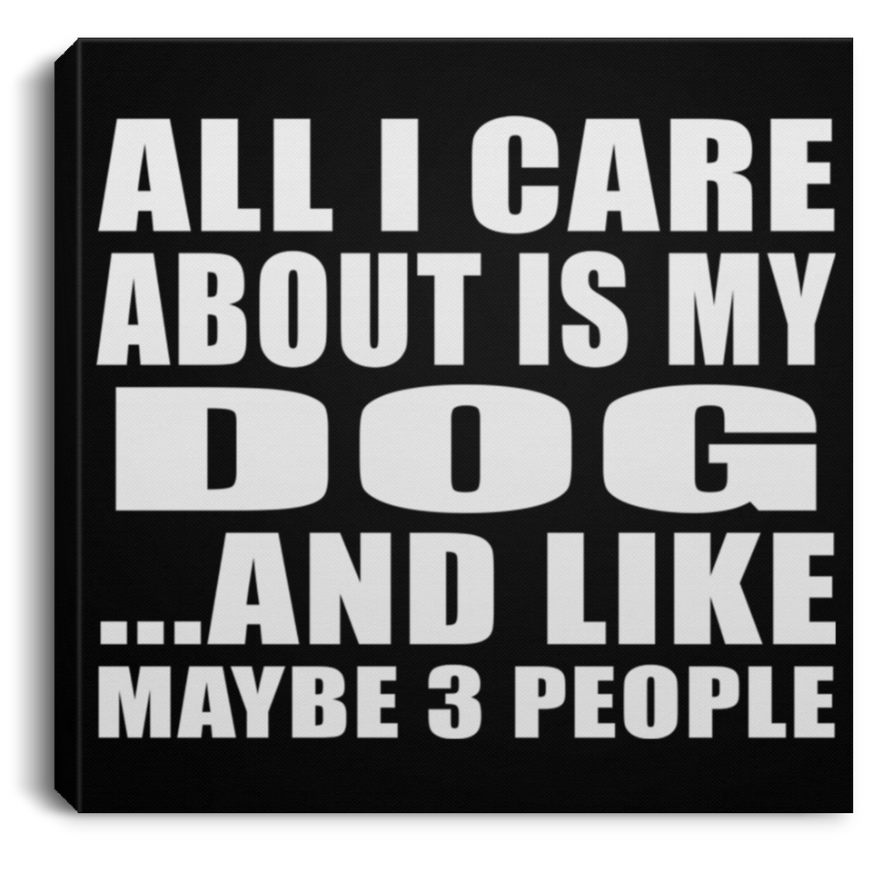 All I Care About Is My Dog - Canvas Square