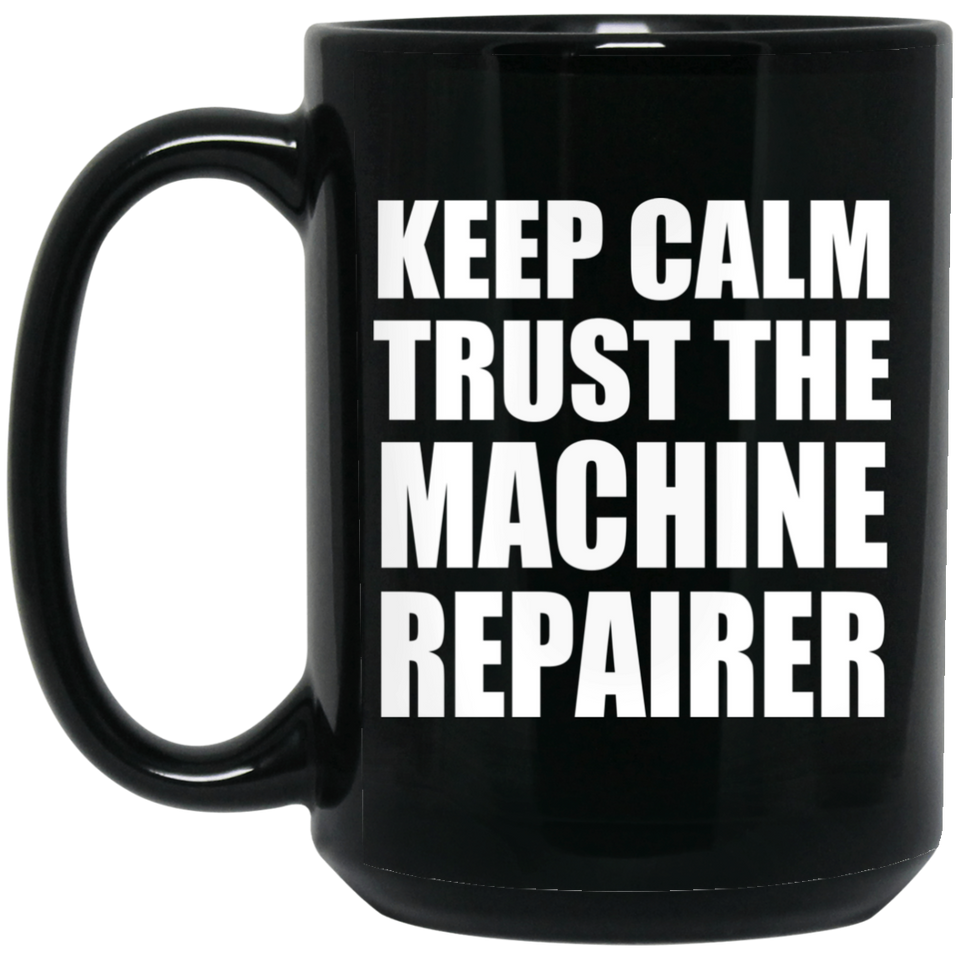 Keep Calm and Trust The Machine Repairer - 15oz Coffee Mug Black