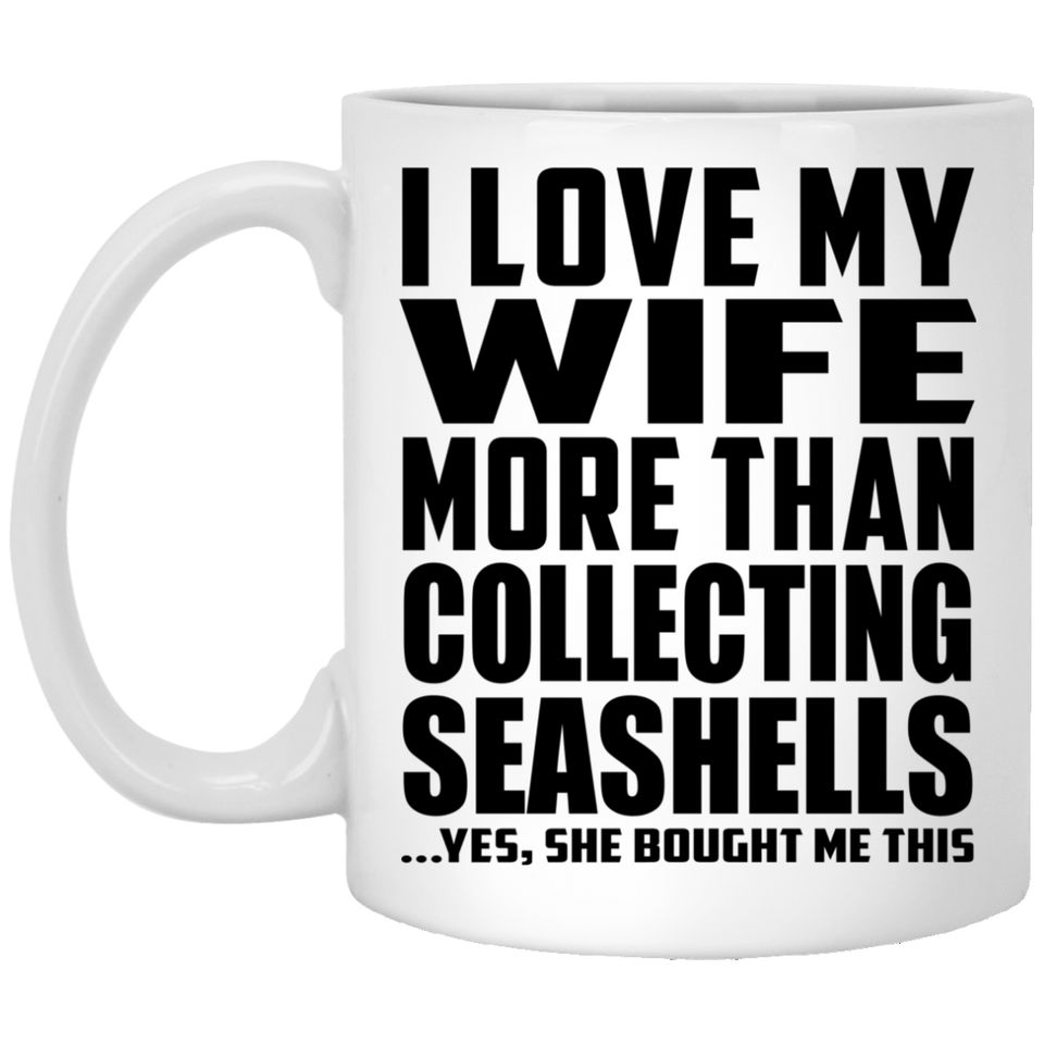 I Love My Wife More Than Collecting Seashells - 11 Oz Coffee Mug