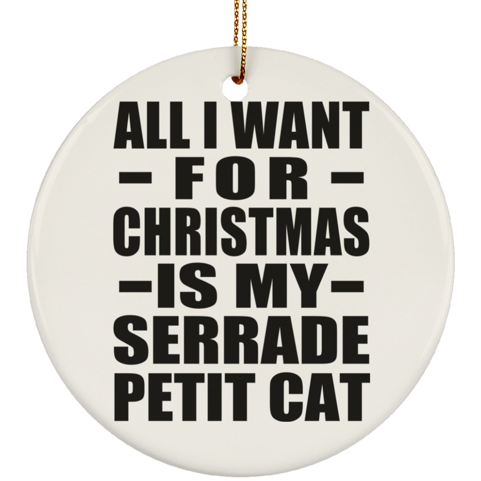 All I Want For Christmas Is My Serrade Petit Cat - Circle Ornament
