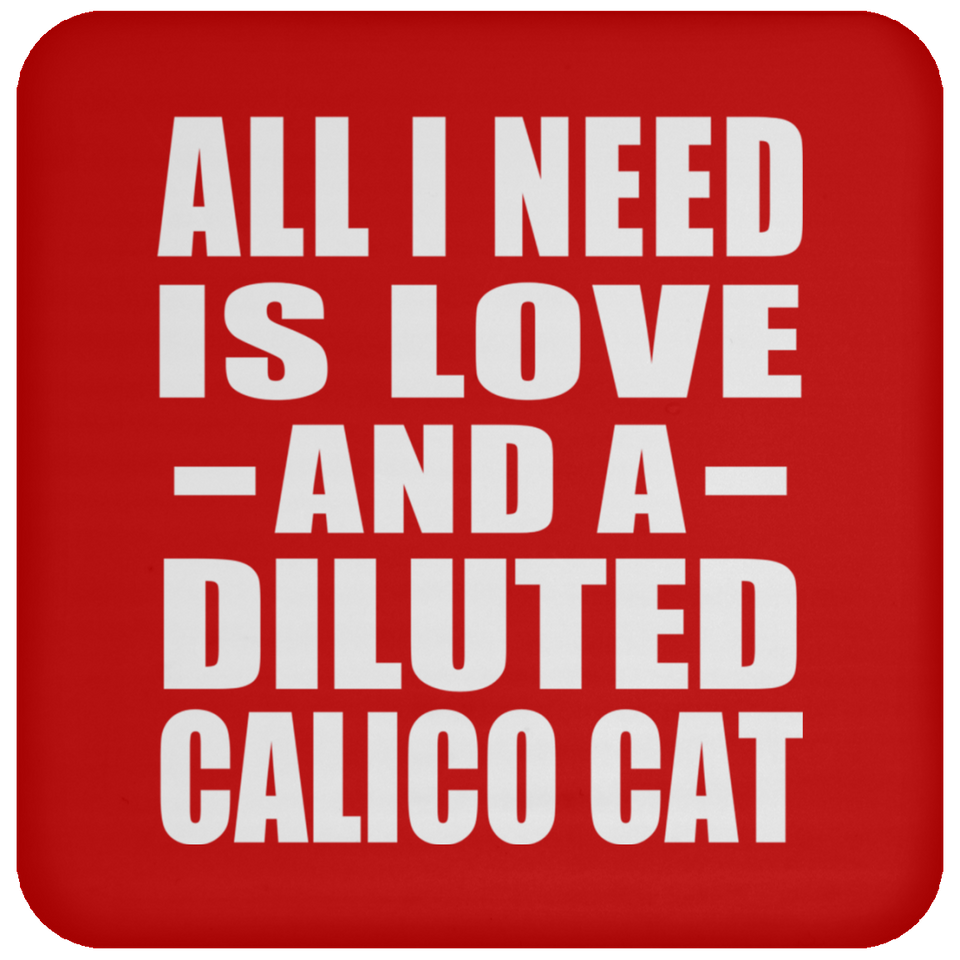 All I Need Is Love And A Diluted Calico Cat - Drink Coaster