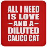All I Need Is Love And A Diluted Calico Cat - Drink Coaster