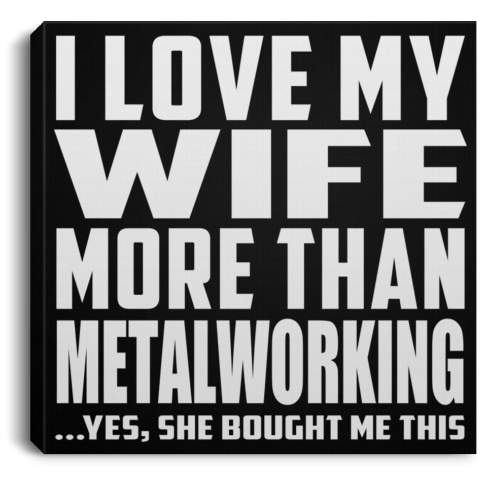 I Love My Wife More Than Metalworking - Canvas Square