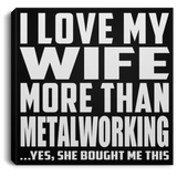 I Love My Wife More Than Metalworking - Canvas Square