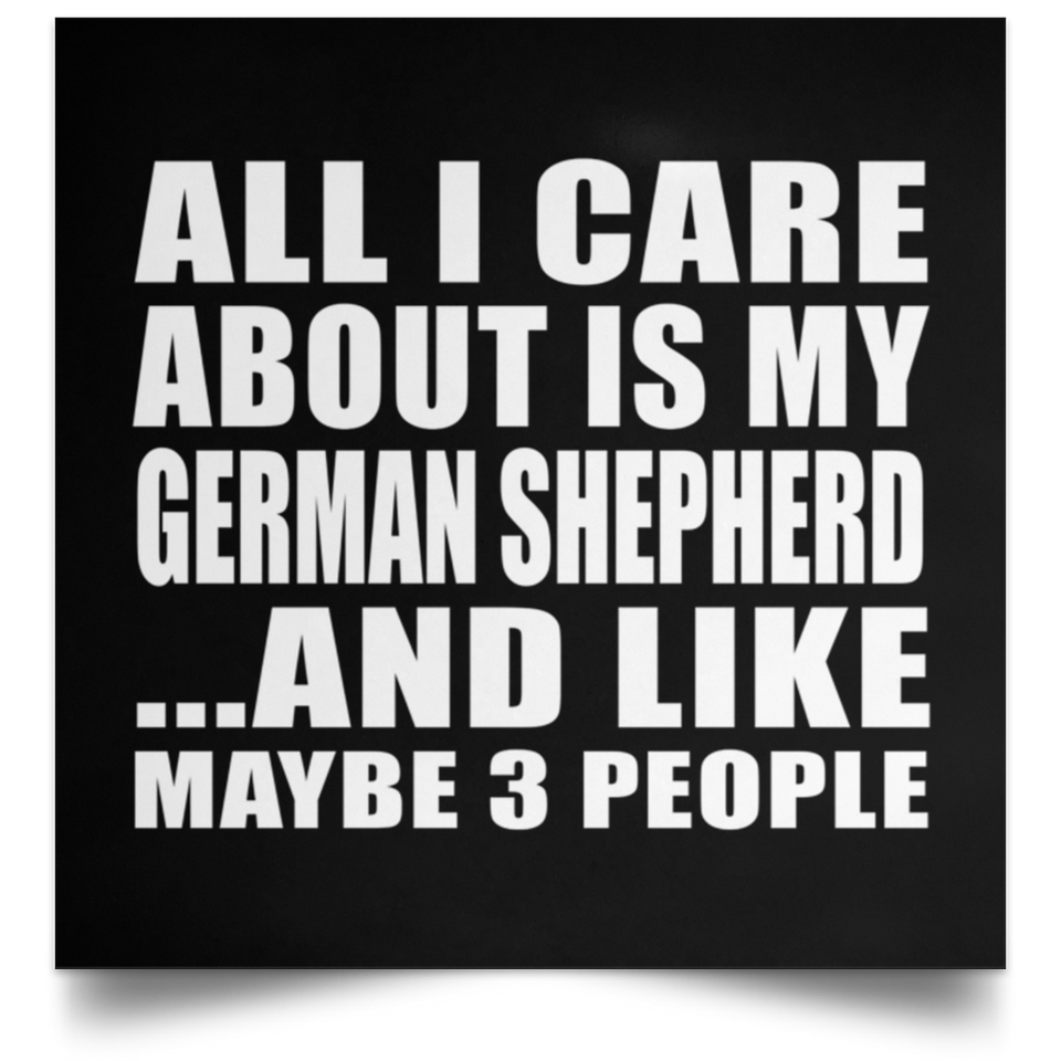 All I Care About Is My German Shepherd - Poster Square
