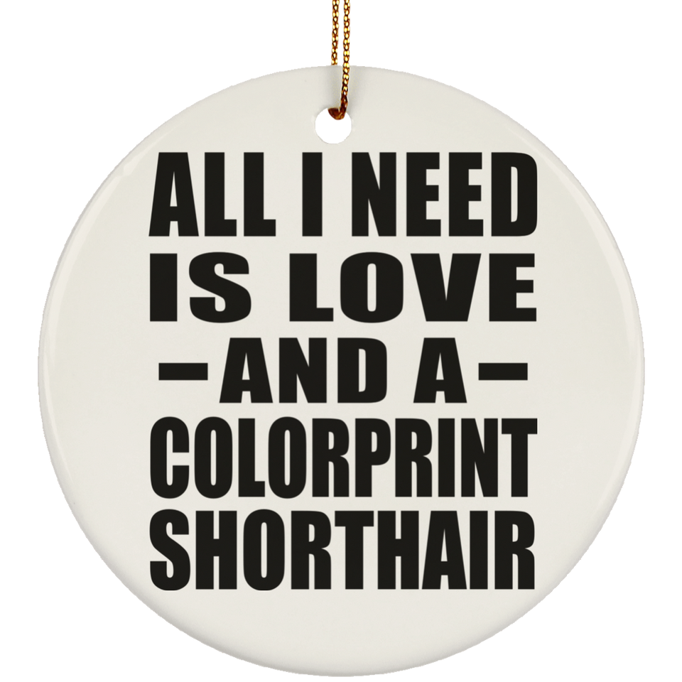 All I Need Is Love And A Colorprint Shorthair - Circle Ornament
