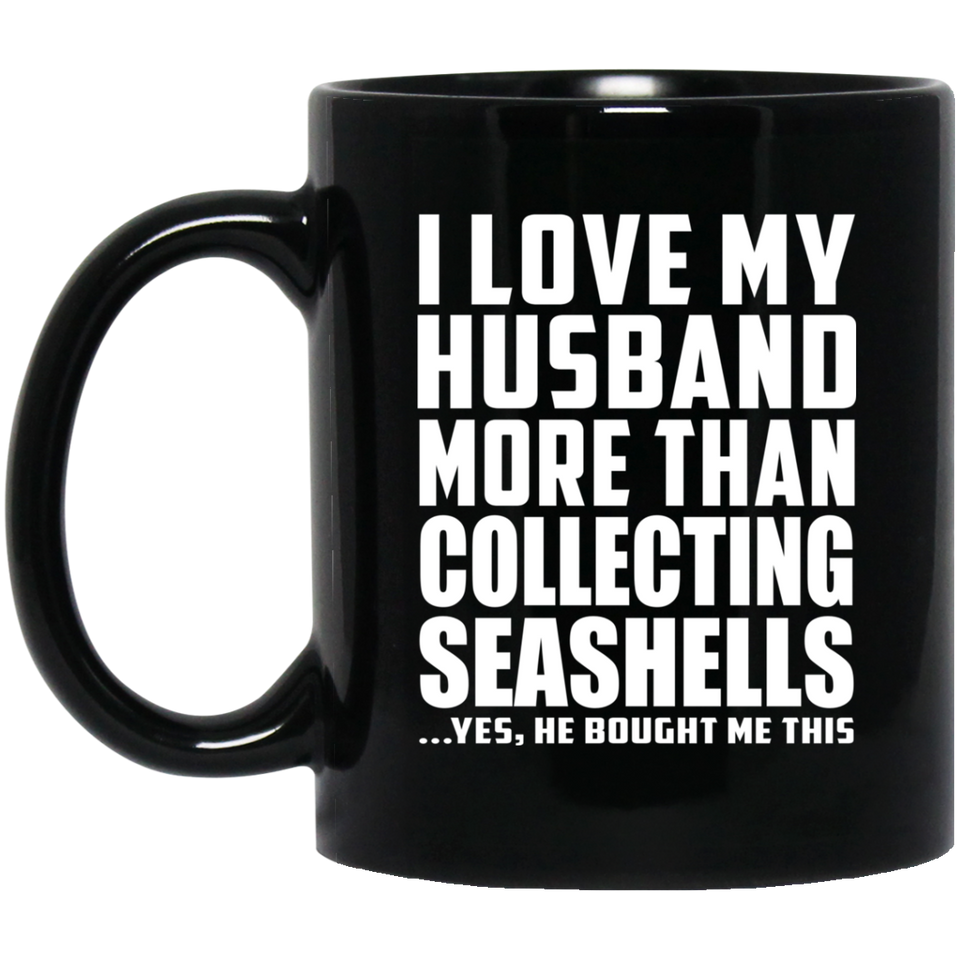 I Love My Husband More Than Collecting Seashells - 11 Oz Coffee Mug Black