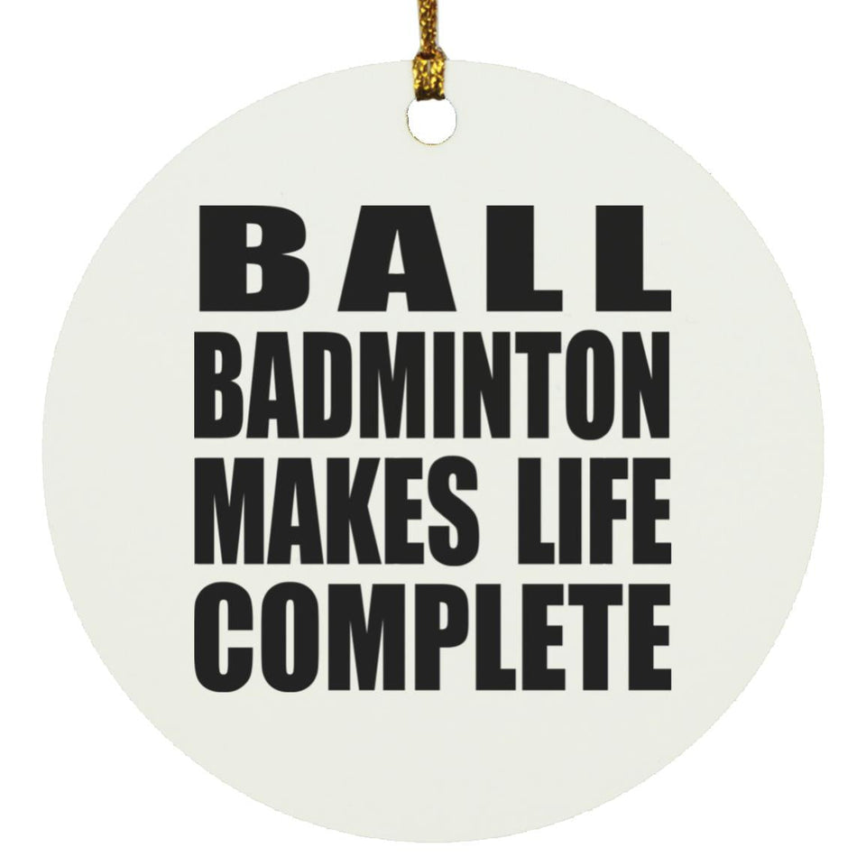 Ball Badminton Makes Life Complete - Circle Ornament