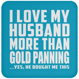 I Love My Husband More Than Gold Panning - Drink Coaster