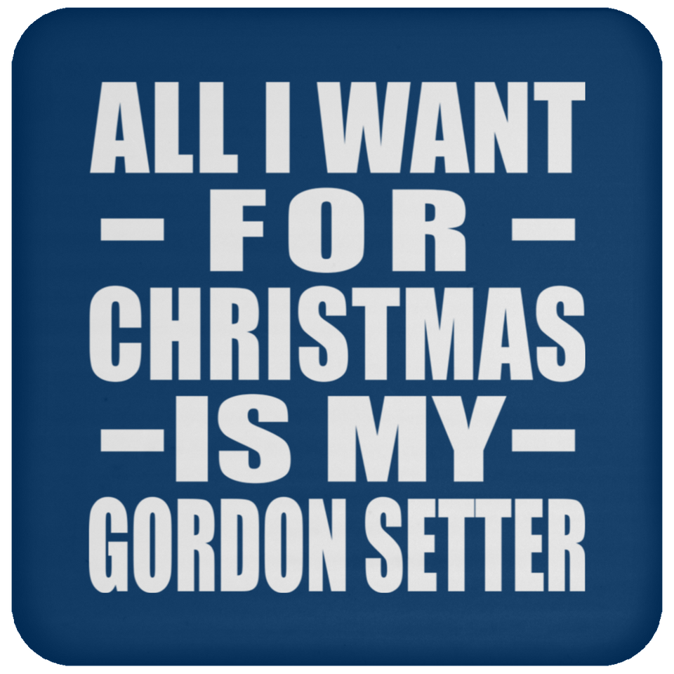 All I Want For Christmas Is My Gordon Setter - Coaster