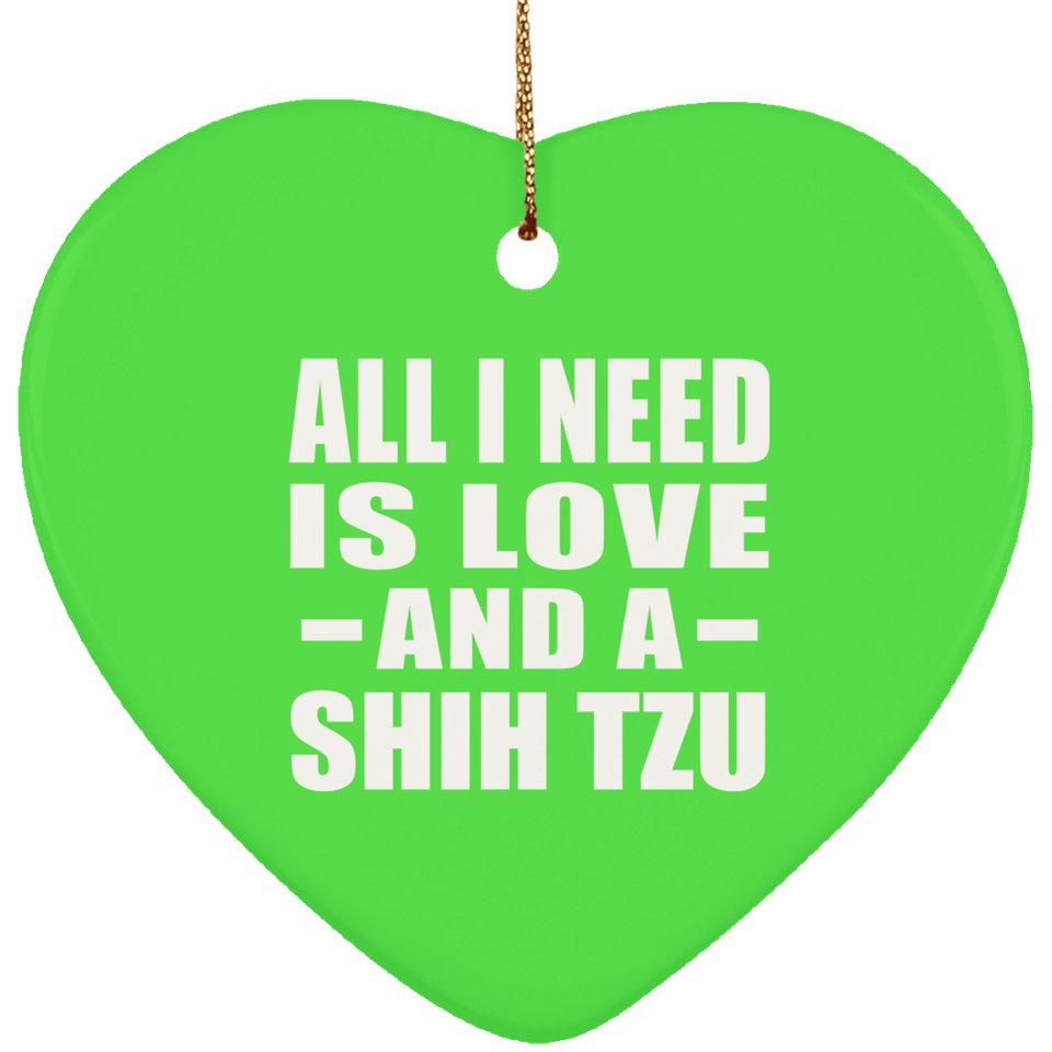 All I Need Is Love And A Shih Tzu - Heart Ornament
