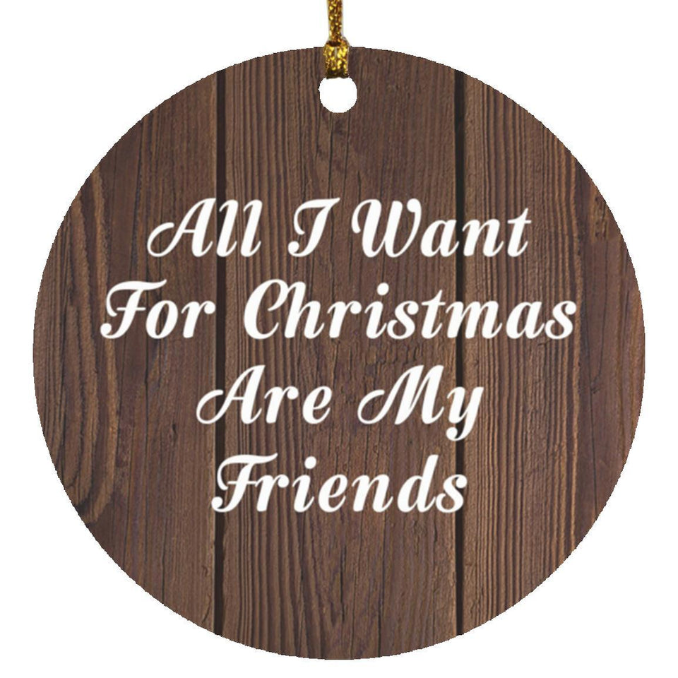 All I Want For Christmas Are My Friends - Circle Ornament D