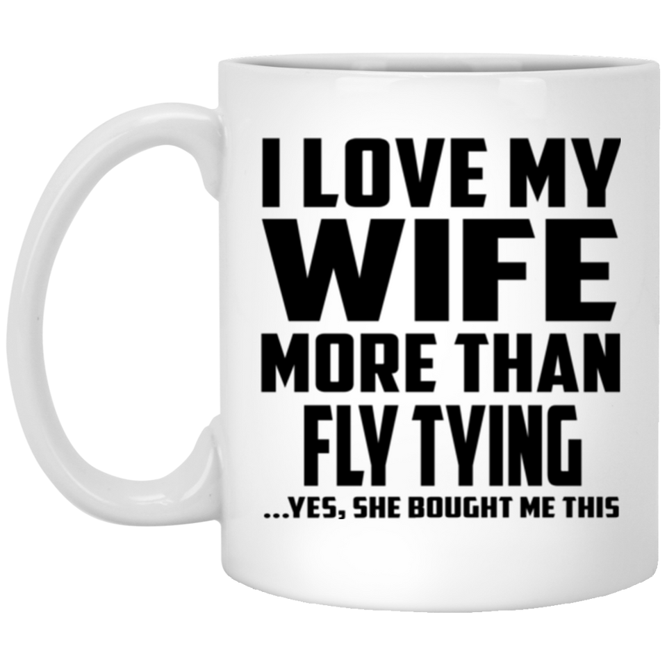 I Love My Wife More Than Fly Tying - 11 Oz Coffee Mug