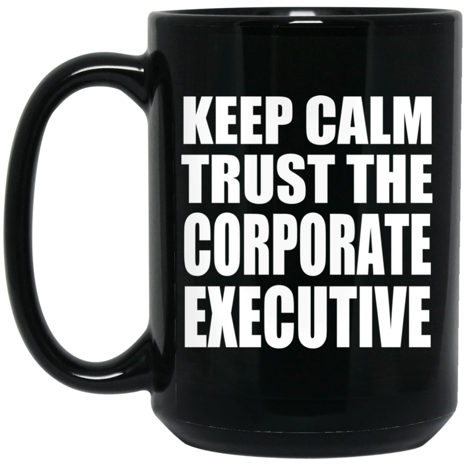 Keep Calm and Trust The Corporate Executive - 15oz Coffee Mug Black