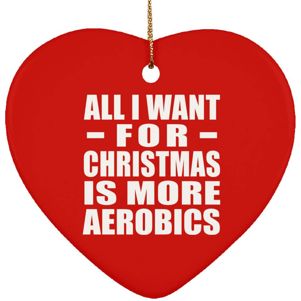 All I Want For Christmas Is More Aerobics - Heart Ornament