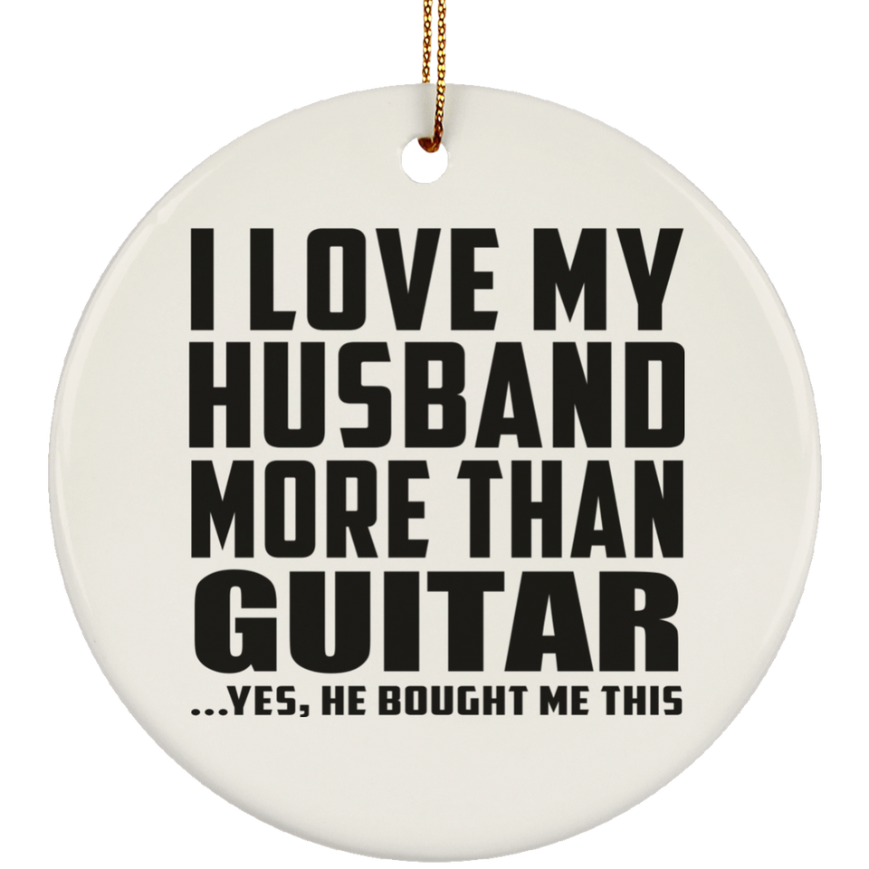 I Love My Husband More Than Guitar - Circle Ornament