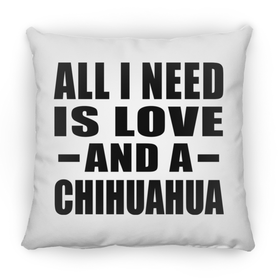 All I Need Is Love And A Chihuahua - Throw Pillow