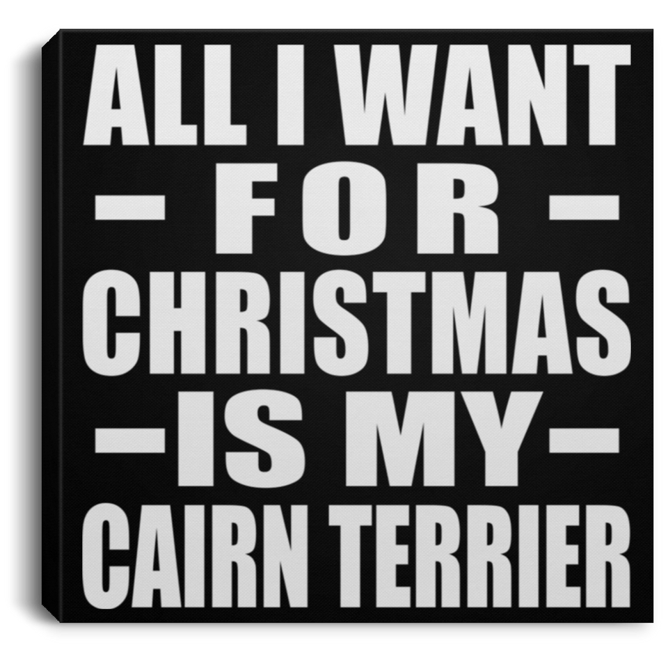 All I Want For Christmas Is My Cairn Terrier - Canvas Square