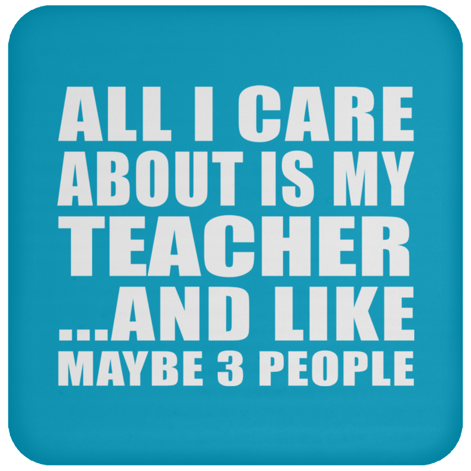 All I Care About Is My Teacher - Drink Coaster