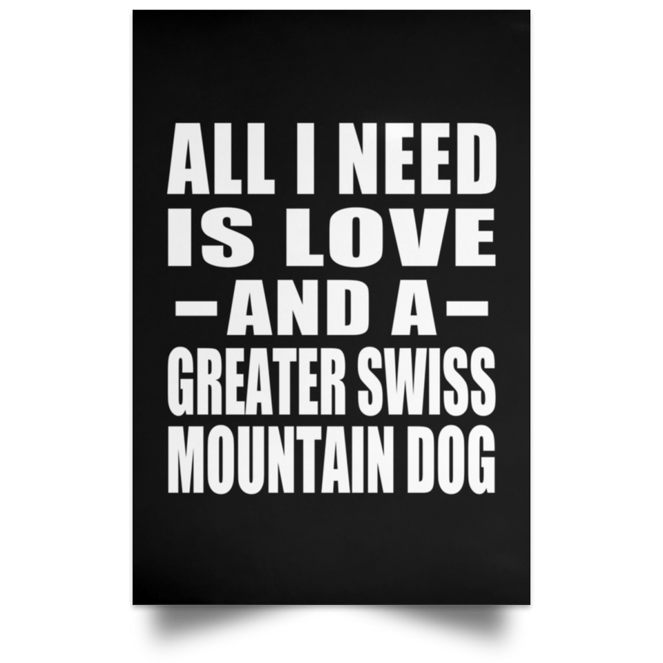 All I Need Is Love And A Greater Swiss Mountain Dog - Poster Portrait