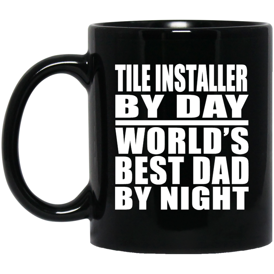 Tile Installer By Day World's Best Dad By Night - 11 Oz Coffee Mug Black
