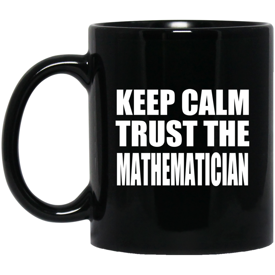 Keep Calm and Trust The Mathematician - 11oz Coffee Mug Black