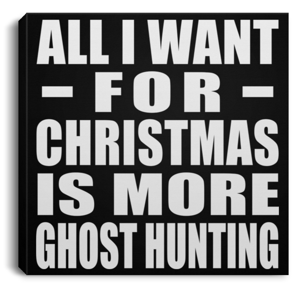 All I Want For Christmas Is More Ghost Hunting - Canvas Square