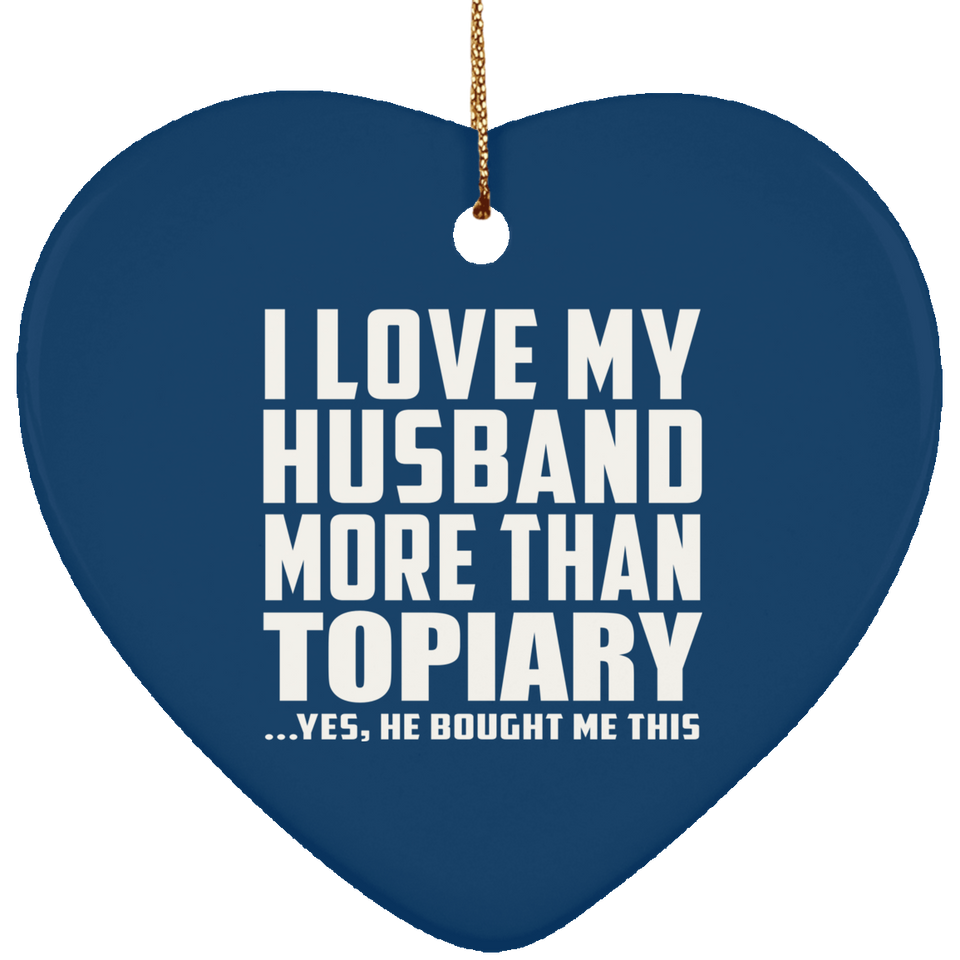 I Love My Husband More Than Topiary - Heart Ornament