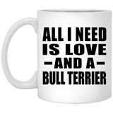 All I Need Is Love And A Bull Terrier - 11 Oz Coffee Mug