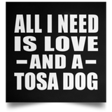 All I Need Is Love And A Tosa Dog - Poster Square